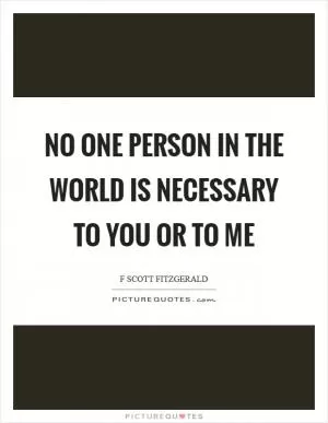 No one person in the world is necessary to you or to me Picture Quote #1