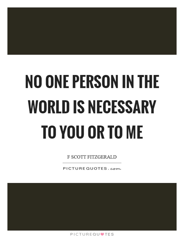 No one person in the world is necessary to you or to me Picture Quote #1