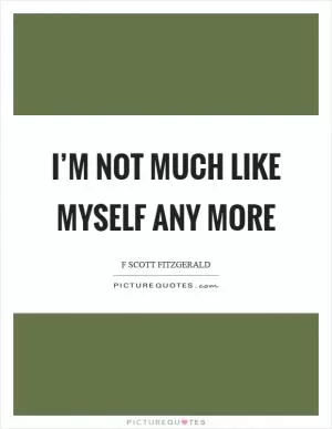 I’m not much like myself any more Picture Quote #1