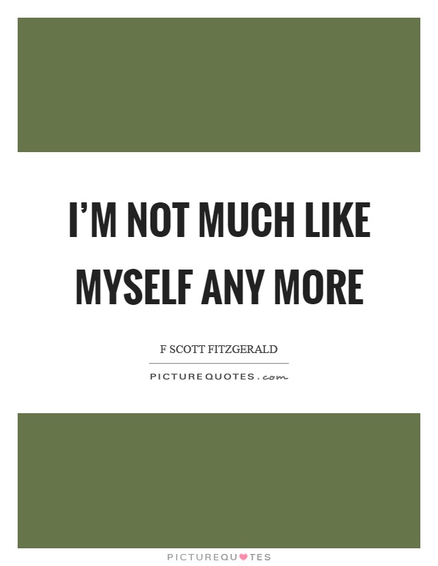 I'm not much like myself any more Picture Quote #1