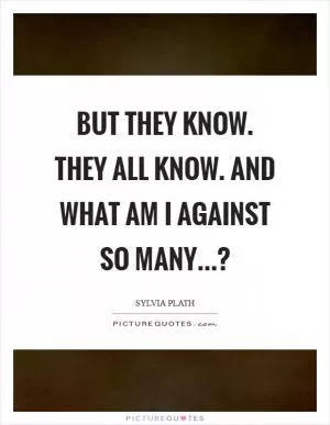 But they know. They all know. And what am I against so many…? Picture Quote #1