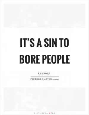 It’s a sin to bore people Picture Quote #1