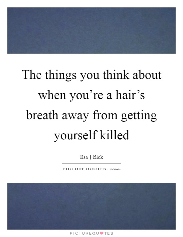 The things you think about when you're a hair's breath away from getting yourself killed Picture Quote #1