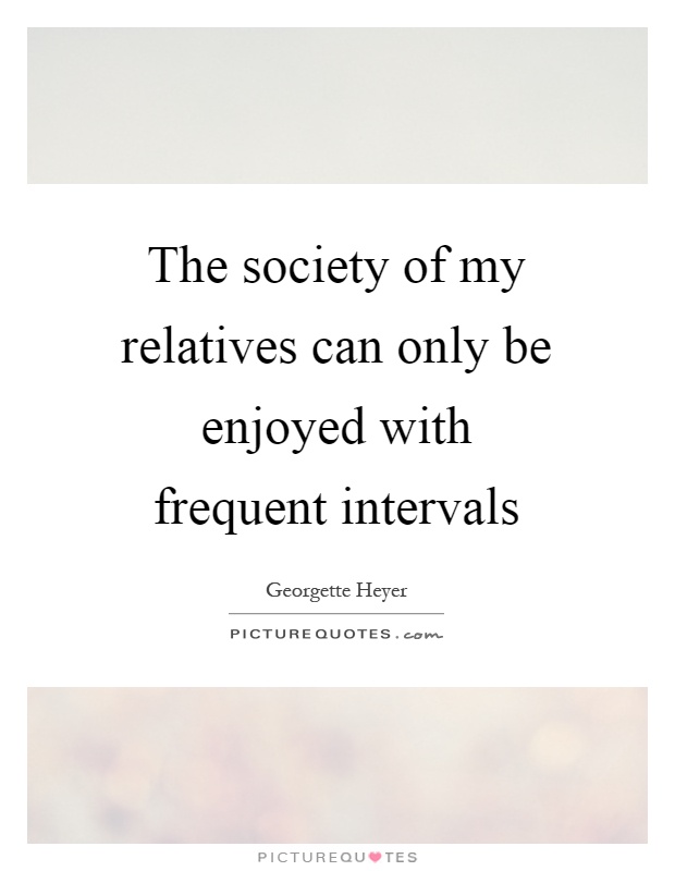 The society of my relatives can only be enjoyed with frequent intervals Picture Quote #1