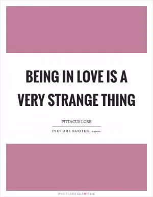 Being in love is a very strange thing Picture Quote #1