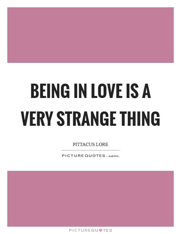 Being in love is a very strange thing Picture Quote #1