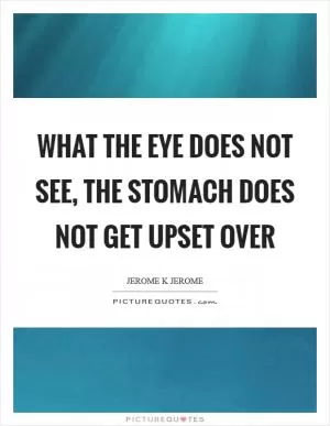 What the eye does not see, the stomach does not get upset over Picture Quote #1