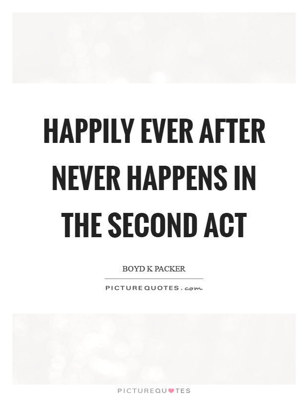 Happily ever after never happens in the second act Picture Quote #1