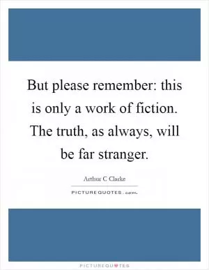 But please remember: this is only a work of fiction. The truth, as always, will be far stranger Picture Quote #1