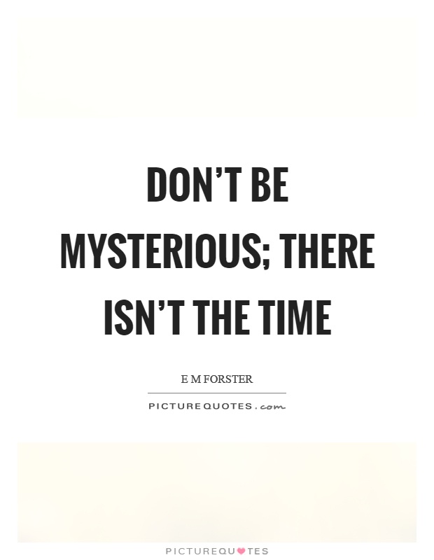 Don't be mysterious; there isn't the time Picture Quote #1