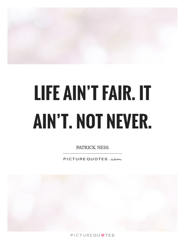 Life ain't fair. It ain't. Not never Picture Quote #1