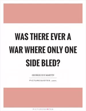 Was there ever a war where only one side bled? Picture Quote #1