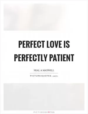 Perfect love is perfectly patient Picture Quote #1