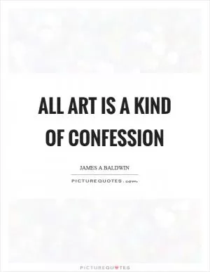 All art is a kind of confession Picture Quote #1