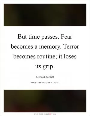 But time passes. Fear becomes a memory. Terror becomes routine; it loses its grip Picture Quote #1