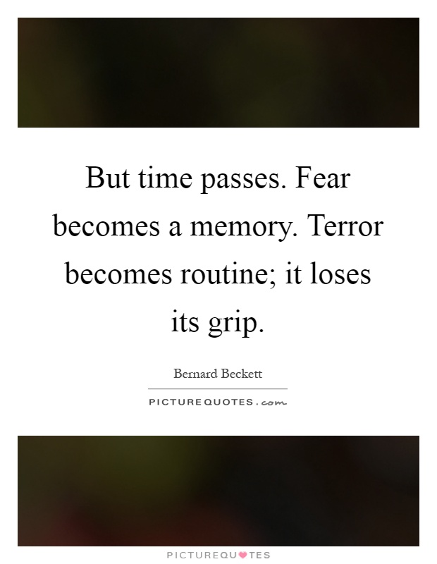 But time passes. Fear becomes a memory. Terror becomes routine; it loses its grip Picture Quote #1