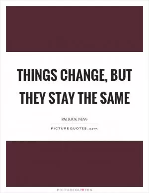 Things change, but they stay the same Picture Quote #1