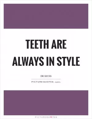 Teeth are always in style Picture Quote #1