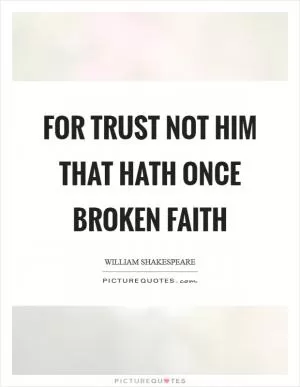 For trust not him that hath once broken faith Picture Quote #1