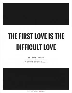 The first love is the difficult love Picture Quote #1