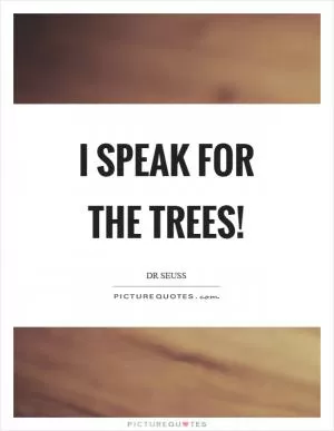 I speak for the trees! Picture Quote #1
