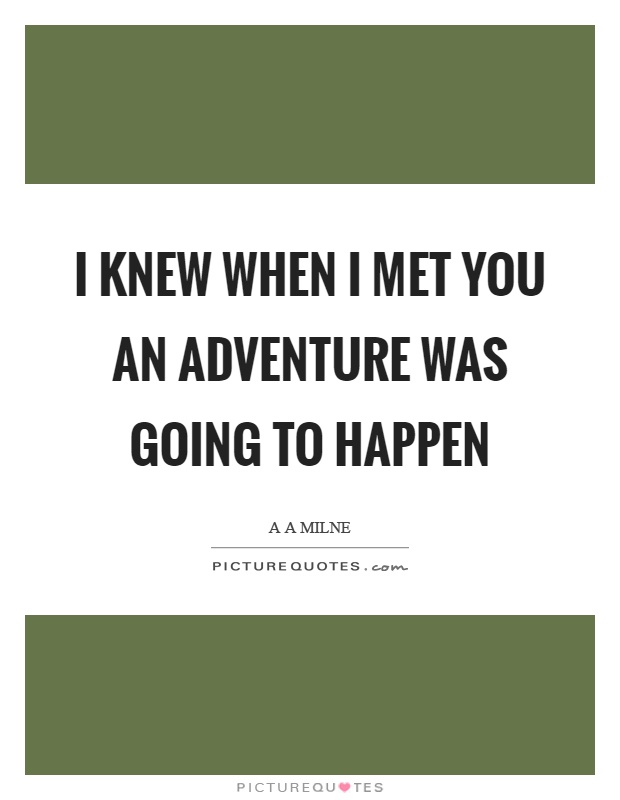 I knew when I met you an adventure was going to happen Picture Quote #1