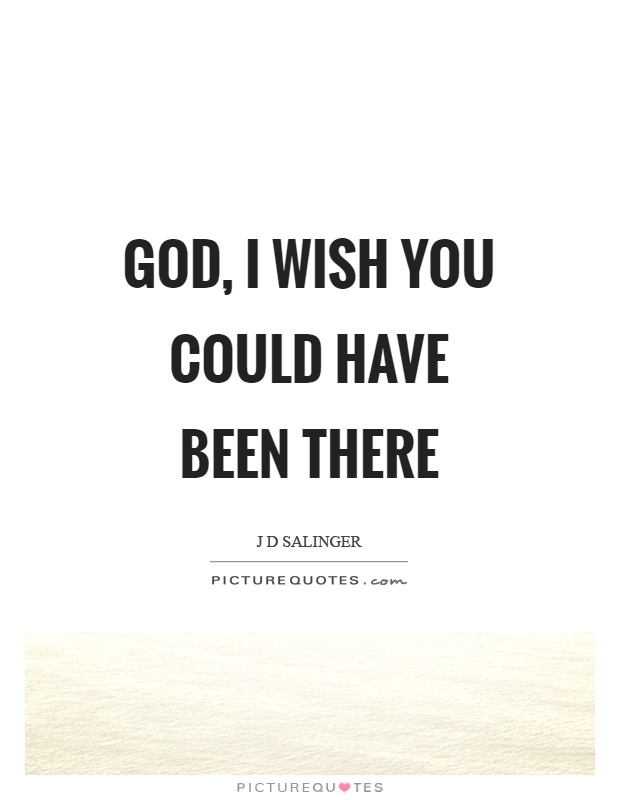 God, I wish you could have been there Picture Quote #1