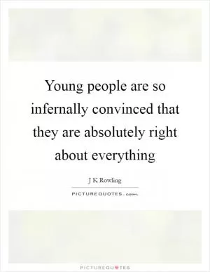 Young people are so infernally convinced that they are absolutely right about everything Picture Quote #1