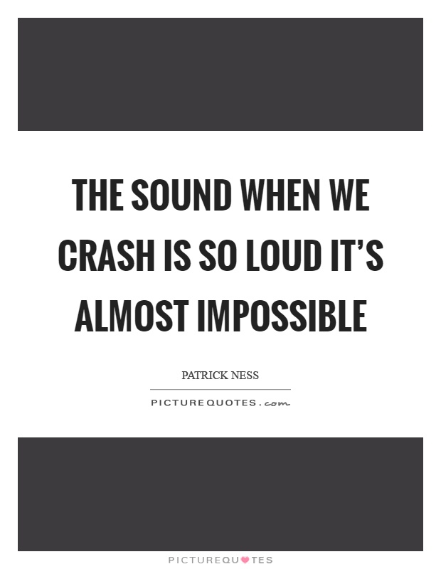 The sound when we crash is so loud it's almost impossible Picture Quote #1