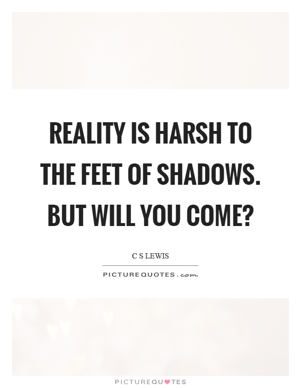 Reality is harsh to the feet of shadows. But will you come? Picture Quote #1