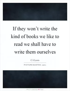 If they won’t write the kind of books we like to read we shall have to write them ourselves Picture Quote #1