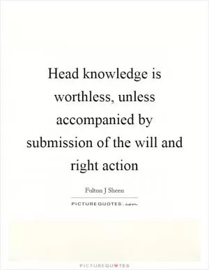 Head knowledge is worthless, unless accompanied by submission of the will and right action Picture Quote #1