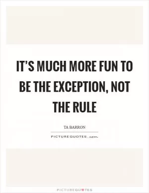 It’s much more fun to be the exception, not the rule Picture Quote #1