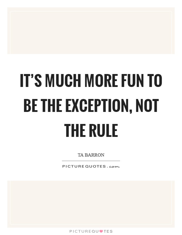 It's much more fun to be the exception, not the rule Picture Quote #1