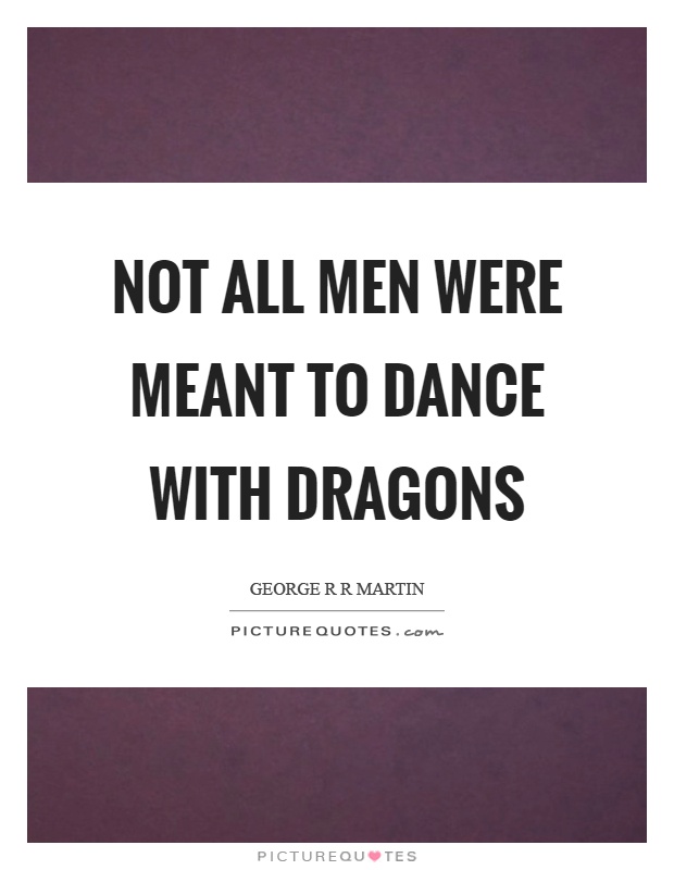 Not all men were meant to dance with dragons Picture Quote #1