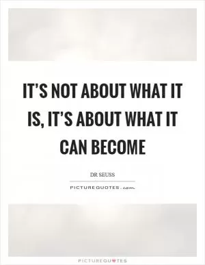 It’s not about what it is, it’s about what it can become Picture Quote #1