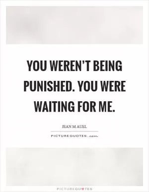 You weren’t being punished. You were waiting for me Picture Quote #1