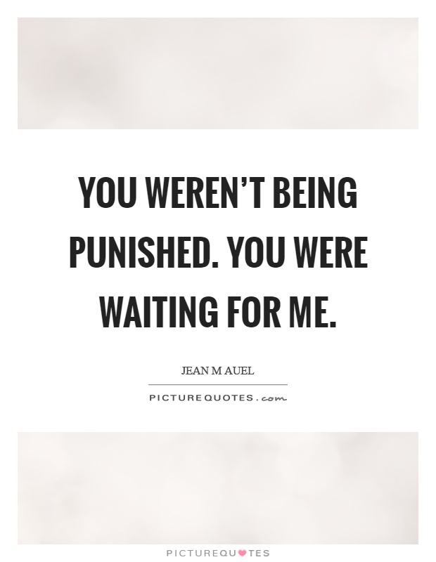 You weren't being punished. You were waiting for me Picture Quote #1