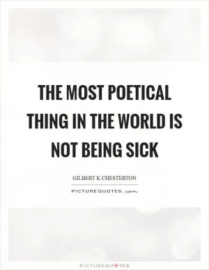 The most poetical thing in the world is not being sick Picture Quote #1