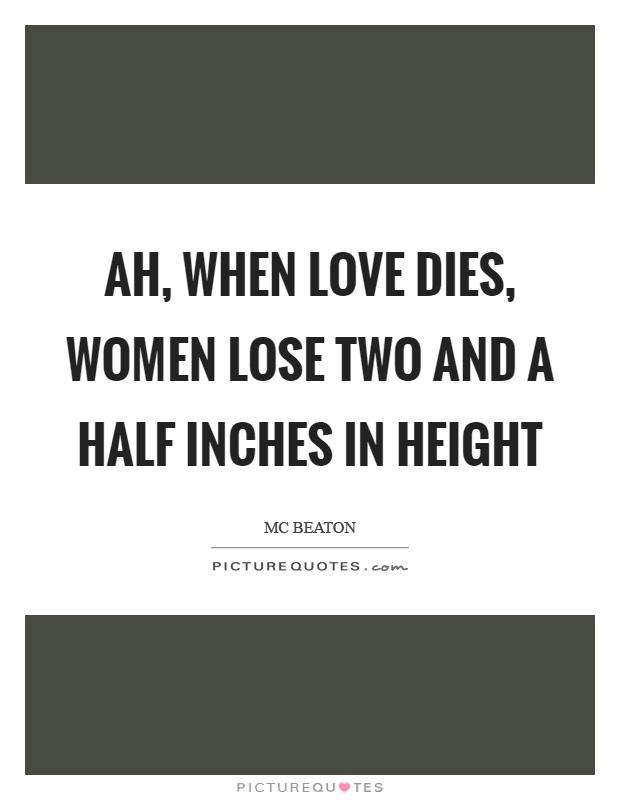Ah, when love dies, women lose two and a half inches in height Picture Quote #1