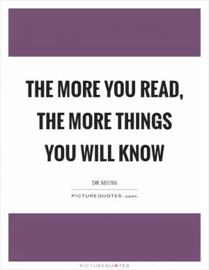 The more you read, the more things you will know Picture Quote #1