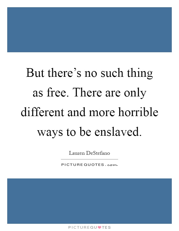 But there's no such thing as free. There are only different and more horrible ways to be enslaved Picture Quote #1