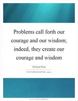 Problems call forth our courage and our wisdom; indeed, they create our courage and wisdom Picture Quote #1