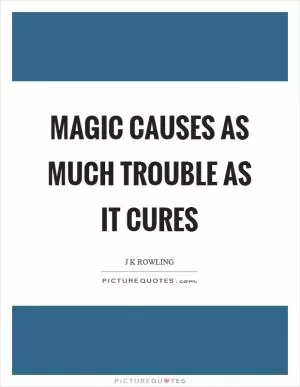 Magic causes as much trouble as it cures Picture Quote #1