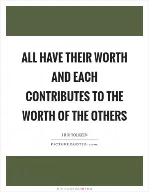 All have their worth and each contributes to the worth of the others Picture Quote #1