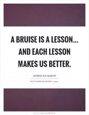 A bruise is a lesson... and each lesson makes us better Picture Quote #1