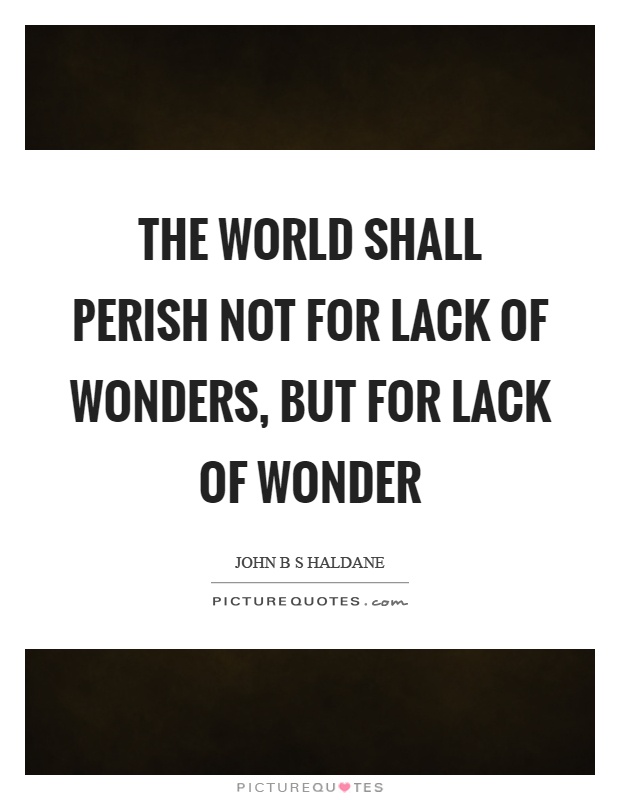 The world shall perish not for lack of wonders, but for lack of wonder Picture Quote #1