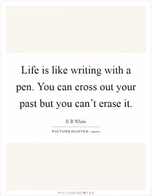 Life is like writing with a pen. You can cross out your past but you can’t erase it Picture Quote #1