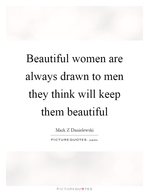 Beautiful women are always drawn to men they think will keep them beautiful Picture Quote #1