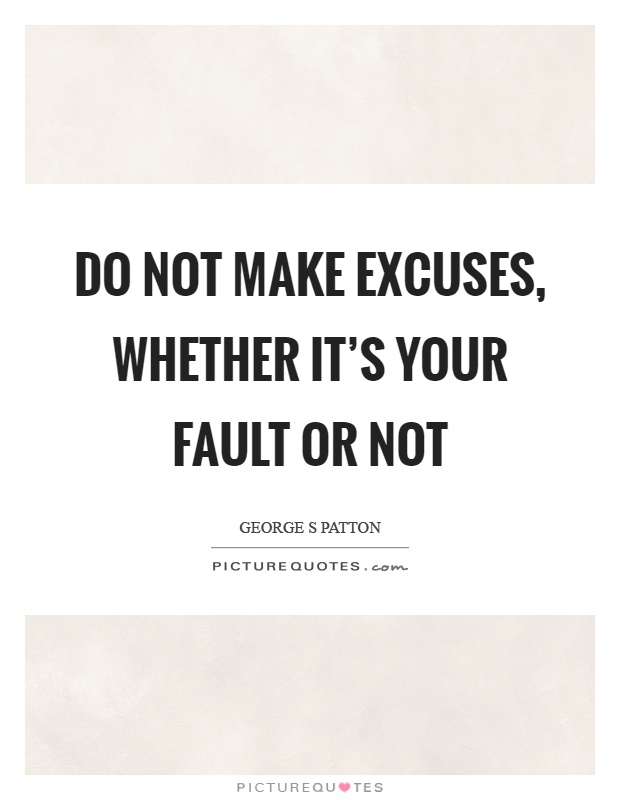 Do not make excuses, whether it's your fault or not Picture Quote #1